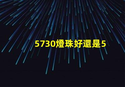 5730燈珠好還是5050燈珠好？